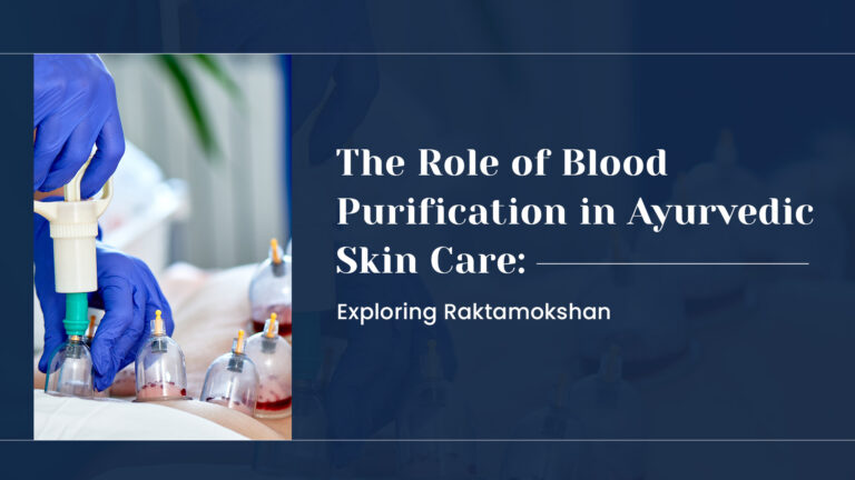 The Role of Blood Purification in Ayurvedic Skin Care: Exploring Raktamokshan